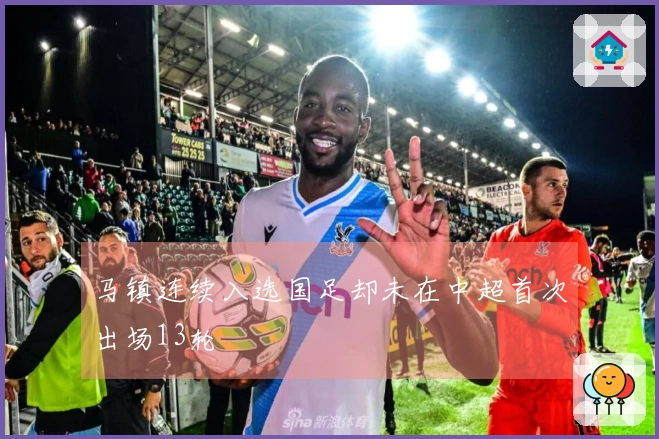 马镇连续入选国足却未在中超首次出场13轮